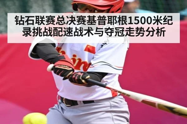 钻石联赛总决赛基普耶根1500米纪录挑战配速战术与夺冠走势分析