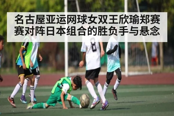 名古屋亚运网球女双王欣瑜郑赛赛对阵日本组合的胜负手与悬念