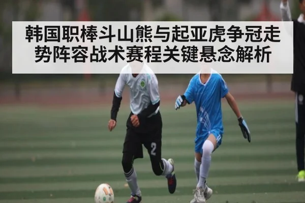 韩国职棒斗山熊与起亚虎争冠走势阵容战术赛程关键悬念解析