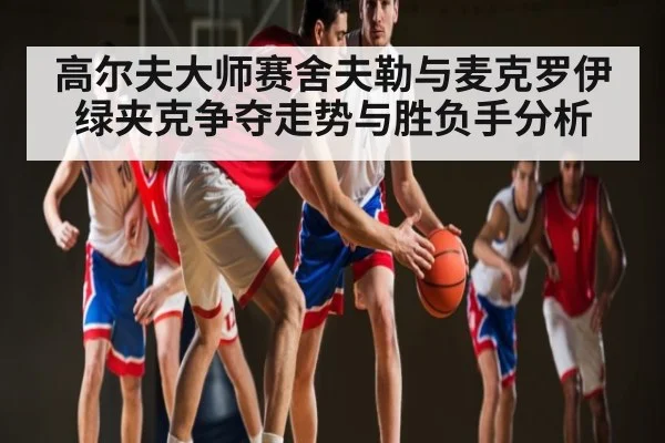 高尔夫大师赛舍夫勒与麦克罗伊绿夹克争夺走势与胜负手分析